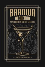 Barowa Alchemia. Przewodnik po świecie cocktaili