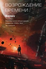 Возрождение времени. Официальное продолжение Задачи трех тел Лю Цысиня (Воспоминания о прошлом Земли #4)