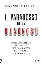 paradosso della diagnosi. Come l'ossessione per la salute sta cambiando la medicina e le nostre vite