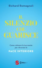 silenzio che guarisce. Come calmare la tua mente per ritrovare la pace interiore
