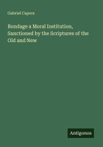 Bondage a Moral Institution, Sanctioned by the Scriptures of the Old and New