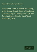 Trial of Rev. John B. Mahan for Felony, in the Mason Circuit Court of Kentucky. Commencing on Tuesday, the 13th and Terminating on Monday the 19th of