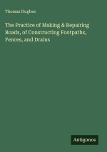 The Practice of Making & Repairing Roads, of Constructing Footpaths, Fences, and Drains
