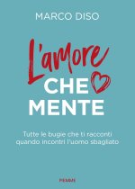 amore che mente. Tutte le bugie che ti racconti quando incontri l'uomo sbagliato