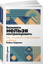 Баловать нельзя контролировать: Как воспитать счастливого ребенка