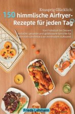Knusprig Glücklich: 150 himmlische Airfryer-Rezepte für jeden Tag