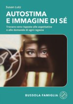 Autostima e immagine di sé. Trovare vere risposte alle aspettative e alle domande di ogni ragazza