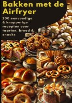 Bakken met de Airfryer: 200 eenvoudige & knapperige recepten voor taarten, brood & snacks