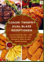 COSORI TwinFry Dual Blaze Rezeptideen: Von herzhaft bis süß - 200 Airfryer-Rezepte für zwei Kammern, ideal für den Familienalltag