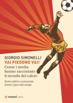 Vai piedone vai! Come i media hanno raccontato il mondo del calcio. Storie celebri e sconosciute dentro e fuori dal campo