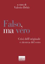 Falso, ma vero. Crisi dell’originale e ricerca del vero
