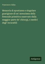 Memoria di spontanea e singolare guarigione di un' aneurisma della femorale primitiva osservato dalla maggior parte de' chirurgi, e medici degl' incur