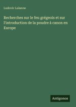 Recherches sur le feu grégeois et sur l'introduction de la poudre à canon en Europe