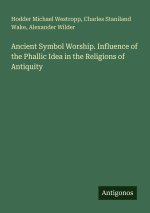 Ancient Symbol Worship. Influence of the Phallic Idea in the Religions of Antiquity