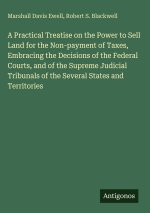 A Practical Treatise on the Power to Sell Land for the Non-payment of Taxes, Embracing the Decisions of the Federal Courts, and of the Supreme Judicia