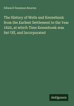 The History of Wells and Kennebunk from the Earliest Settlement to the Year 1820, at which Time Kennebunk was Set Off, and Incorporated