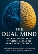 The Dual Mind Understanding How Intuition and Logic Shape Every Decision