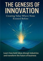 The Genesis of Innovation Creating Value Where None Existed Before