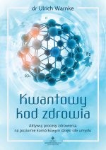 Kwantowy kod zdrowia. Aktywuj procesy zdrowienia na poziomie komórkowym dzięki sile umysłu