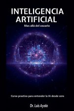 INTELIGENCIA ARTIFICIAL Mas allá del usuario Curso practico para entender la IA desde cero