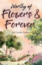 Worthy of Flowers and Forever