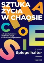 Sztuka życia w chaosie. Jak podejmować dobre decyzje w świecie niepewności