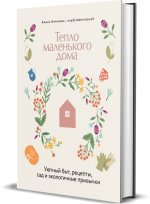 Тепло маленького дома.Уютный быт, рецепты, сад и экологические привычки