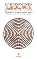 mistero delle origini dell'uomo. Un viaggio nel tempo per comprendere chi siamo e dove stiamo andando