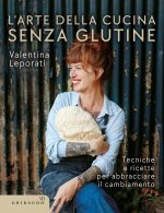 arte della cucina senza glutine. Tecniche e ricette per abbracciare il cambiamento