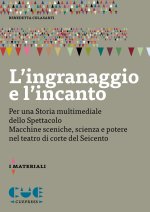 ingranaggio e l'incanto. Per una storia multimediale dello Spettacolo. Macchine sceniche, scienza e potere nel teatro di corte del Seicento