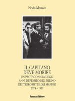 capitano deve morire. Le vicende di un protagonista degli anni dell'odio e della violenza nel mirino dei terroristi e dei mafiosi 1974-1979