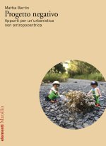 Progetto negativo. Appunti per un’urbanistica non antropocentrica