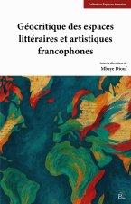GEOCRITIQUE DES ESPACES LITTERAIRES ET ARTISTIQUES FRANCOPHONES