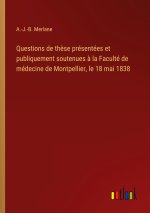 Questions de thèse présentées et publiquement soutenues à la Faculté de médecine de Montpellier, le 18 mai 1838