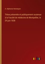 Thèse présentée et publiquement soutenue à la Faculté de médecine de Montpellier, le 29 juin 1838