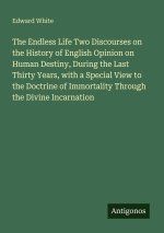 The Endless Life Two Discourses on the History of English Opinion on Human Destiny, During the Last Thirty Years, with a Special View to the Doctrine