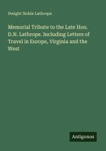 Memorial Tribute to the Late Hon. D.N. Lathrope. Including Letters of Travel in Europe, Virginia and the West