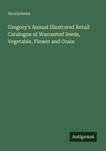 Gregory's Annual Illustrated Retail Catalogue of Warranted Seeds, Vegetable, Flower and Grain
