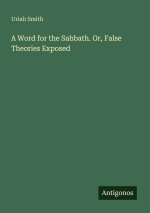 A Word for the Sabbath. Or, False Theories Exposed