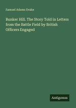 Bunker Hill. The Story Told in Letters from the Battle Field by British Officers Engaged