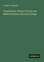 Constipation, Plainly Treated, and Relieved without the Use of Drugs
