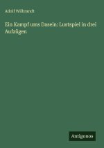 Ein Kampf ums Dasein: Lustspiel in drei Aufzügen