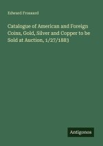 Catalogue of American and Foreign Coins, Gold, Silver and Copper to be Sold at Auction, 1/27/1883
