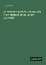 An Address to Its Own Members, and to the Members of Our Society Elsewhere