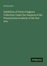 Exhibition of Prints (Claghorn Collection) Under the Auspices of the Pennsylvania Academy of the Fine Arts