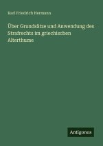 Über Grundsätze und Anwendung des Strafrechts im griechischen Alterthume