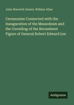 Ceremonies Connected with the Inauguration of the Mausoleum and the Unveiling of the Recumbent Figure of General Robert Edward Lee