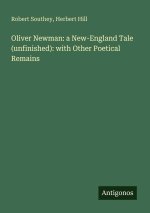 Oliver Newman: a New-England Tale (unfinished): with Other Poetical Remains