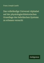 Das vollständige Universal-Alphabet auf der physiologischhistorischen Grundlage des hebräischen Systems zu erbauen versucht