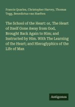The School of the Heart: or, The Heart of Itself Gone Away from God, Brought Back Again to Him; and Instructed by Him. With The Learning of the Heart;